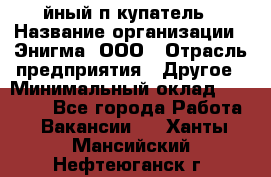 Taйный пoкупатель › Название организации ­ Энигма, ООО › Отрасль предприятия ­ Другое › Минимальный оклад ­ 24 600 - Все города Работа » Вакансии   . Ханты-Мансийский,Нефтеюганск г.